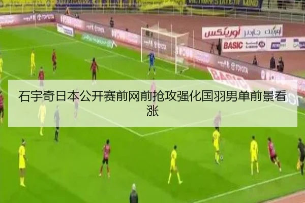 石宇奇日本公开赛前网前抢攻强化国羽男单前景看涨